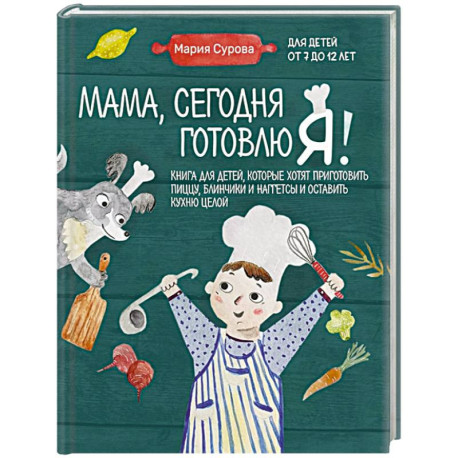 Мама, сегодня готовлю я! Книга для детей, которые хотят приготовить пиццу, блинчики и наггетсы и оставить кухню целой