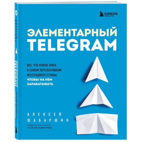 Элементарный TELEGRAM. Все, что нужно знать о самом перспективном мессенджере страны, чтобы на нем зарабатывать