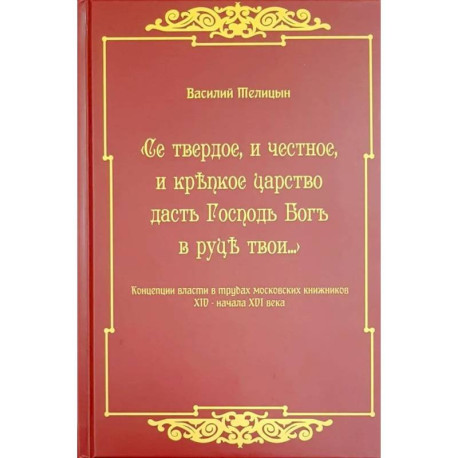 Се твердое, и честное, и крепкое царство дасть Господь Бог в руки твои…  Концепции власти в трудах московских книжников