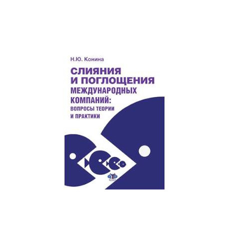 Слияния и поглощения международных компаний. Вопросы теории и практики. Учебное пособие