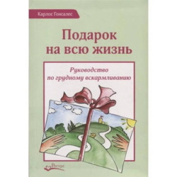 Подарок на всю жизнь. Руководство по грудному вскармливанию