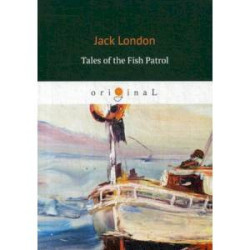 Tales of the Fish Patrol / Рассказы рыбацкого патруля: на англ.яз. London J.