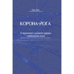 Корона-йога. От физического и духовного здоровья к пробуждению жизни