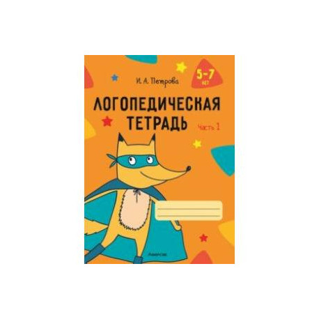 Логопедическая тетрадь. 5-7 лет. В 2-х частях. Часть 1