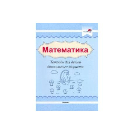 Математика. Тетрадь для детей дошкольного возраста