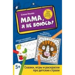 Мама, я не боюсь! Сказки, игры и раскраски про детские страхи