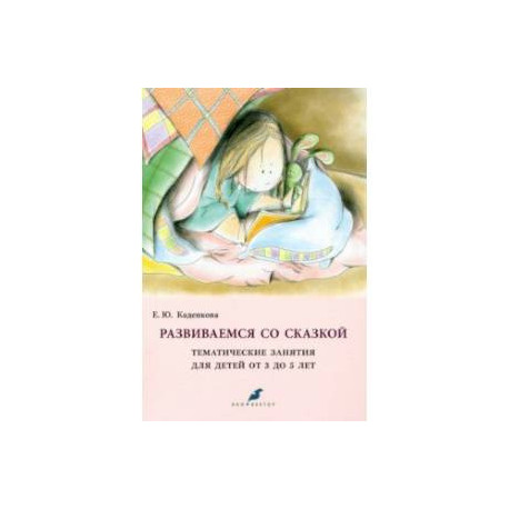Развиваемся со сказкой. Тематические занятия для детей от 3 до 5 лет