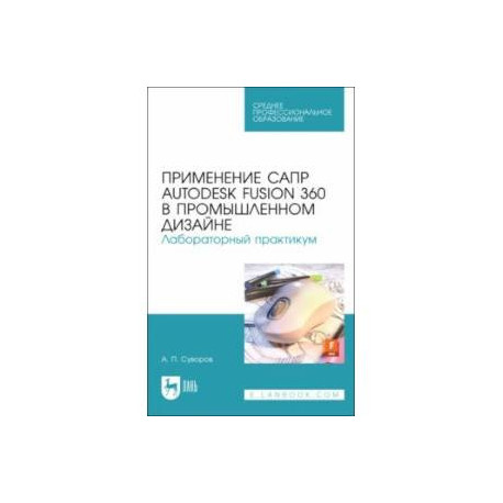 Применение САПР Autodesk Fusion 360 в промышленном дизайне. Лабораторный практикум. Учебное пособие