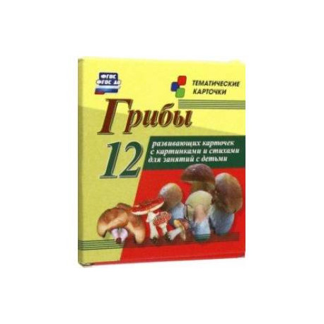 Грибы. 12 развивающих карточек с картинками и стихами для занятий с детьми. ФГОС ДО