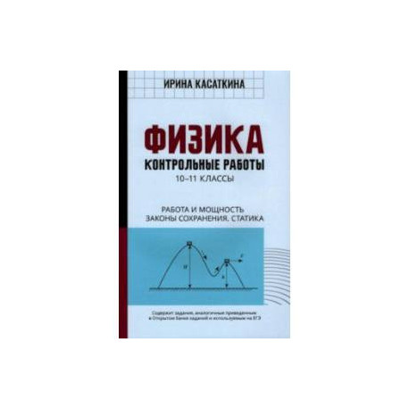 Физика. Работа и мощность, законы сохранения, статика. 10-11 классы. Контрольные работы
