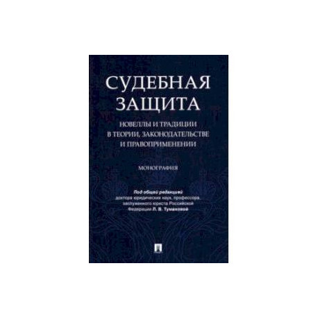 Судебная защита. Новеллы и традиции в теории, законодательстве и правоприменении. Монография