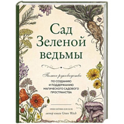 Сад Зеленой ведьмы. Полное руководство по созданию и поддержанию садового магического пространства