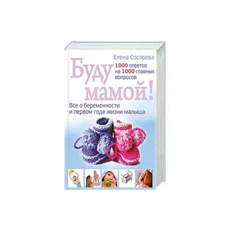 Буду мамой! Все о беременности и первом годе жизни малыша. 1000 ответов на 1000 главных вопросов
