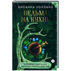 Ведьма на кухне. Волшебные рецепты для здоровья, энергии и красоты