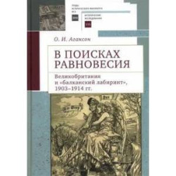 В поисках равновесия. Великобритания и 'Балканский лабиринт' 1903-1914 гг.