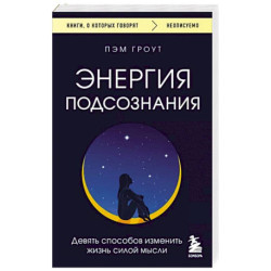 Энергия подсознания. Девять способов изменить жизнь силой мысли