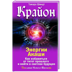 Крайон. Энергии Акаши. Как избавиться от тягот прошлого и войти в светлое будущее