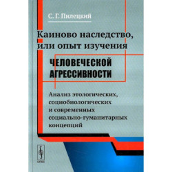 Каиново наследство, или Опыт изучения человеческой агрессивности. Анализ этологических, социологических и современных