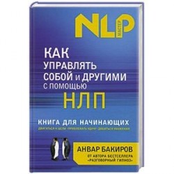 Как управлять собой и другими с помощью НЛП. Книга для начинающих