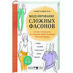 Моделирование сложных фасонов. Полное руководство по созданию любых дизайнов женской одежды