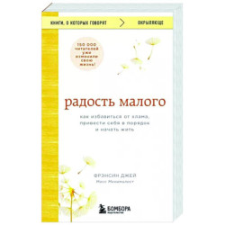 Радость малого. Как избавиться от хлама, привести себя в порядок и начать жить