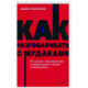 Как разговаривать с мудаками. Что делать с неадекватными и невыносимыми людьми