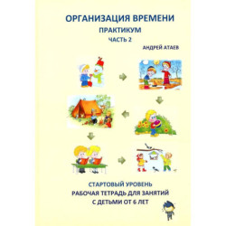 Организация времени. Ч. 2. Практикум. Стартовый уровень. Рабочая тетрадь для занятий с детьми от 6 лет