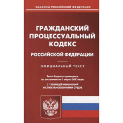 Гражданский процессуальный кодекс Российской Федерации. По состоянию на 01 марта 2023 года с таблицей изменений и с