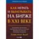 Как играть и выигрывать на бирже в XXI веке : Психология. Дисциплина. Торговые инструменты и системы. Контроль над