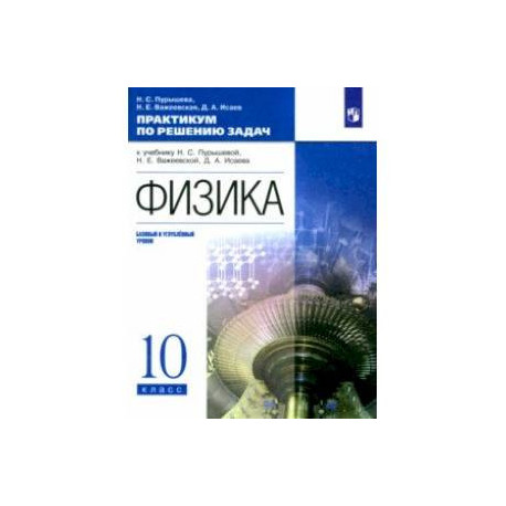 Физика. 10 класс. Базовый и углубленный уровни. Практикум по решению задач к учебнику Н. Пурышевой