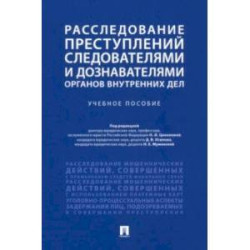 Расследование преступлений следователями и дознавателями органов внутренних дел. Учебное пособие