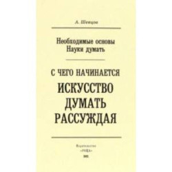 Необходимые основы Науки думать. С чего начинается искусство думать рассуждая