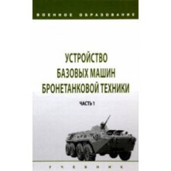 Устройство базовых машин бронетанковой техники. Учебник. В 2-х частях. Часть 1