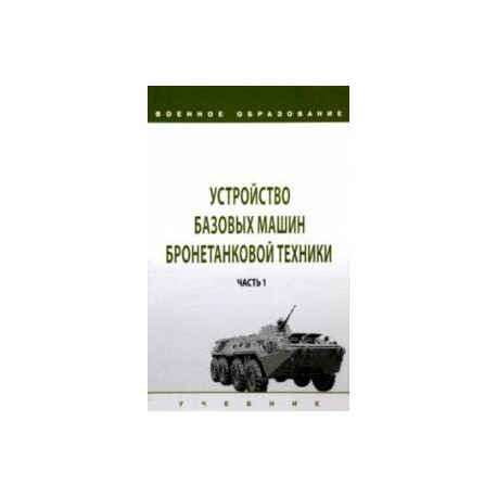 Устройство базовых машин бронетанковой техники. Учебник. В 2-х частях. Часть 1