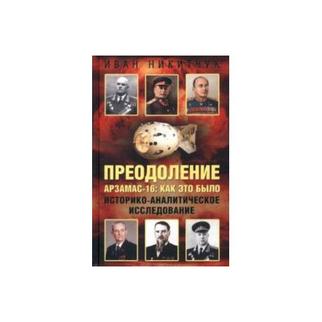 Преодоление. Арзамас-16. Как это было. Историко-аналитическое исследование