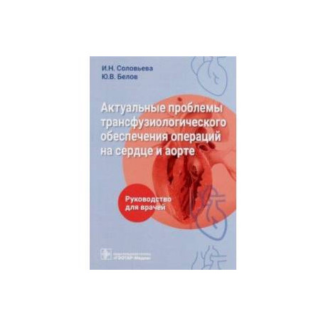 Актуальные проблемы трансфузиологического обеспечения операций на сердце и аорте. Руководство