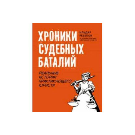 Хроники судебных баталий. Реальные истории практикующих юристов