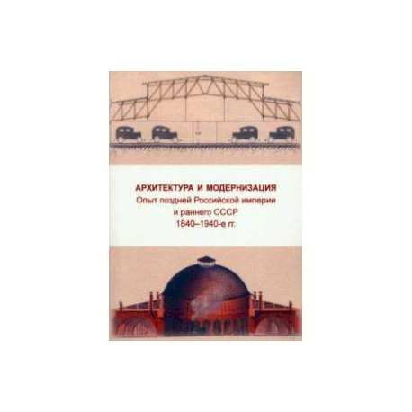 Архитектура и модернизация. Опыт поздней Российской империи и раннего СССР. 1840-1940 гг.