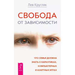 Свобода от зависимости. Что семья должна знать о наркотиках, азартных играх и виртуальной реальности