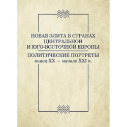 Новая элита в странах Центральной и Юго-Восточной Европы: политические портреты. Конец XX-начало XXI