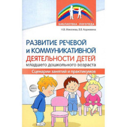 Развитие речевой и коммуникативной деятельности детей младшего дошкольного возраста. Сценарии занятий и практикумов