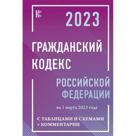 Гражданский Кодекс Российской Федерации на 1 марта 2023 года с таблицами и схемами + комментарии