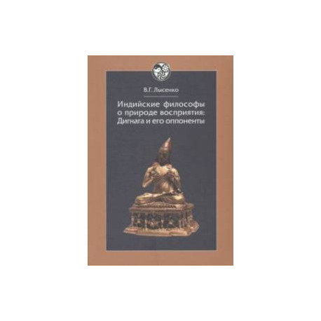 Индийские философы о природе восприятия. Дигнага и его оппоненты. Тексты и исследования