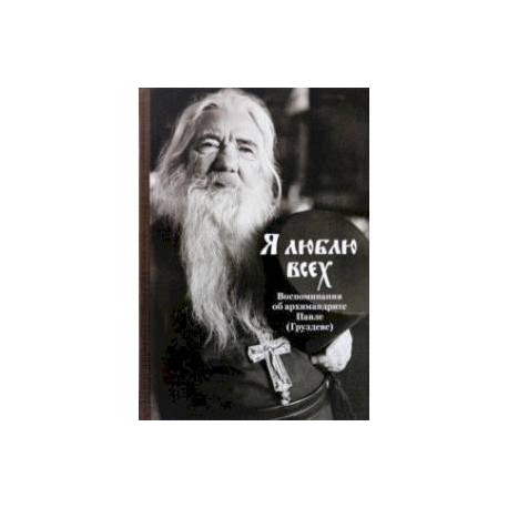 Я люблю всех. Воспоминания об архимандрите Павле (Груздеве)
