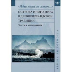 'И был явлен им остров…'. Острова Иного мира в древнеирландской традиции. Тексты и исследования