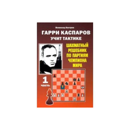 Гарри Каспаров учит тактике. Шахматный решебник по партиям чемпиона мира. Часть 1