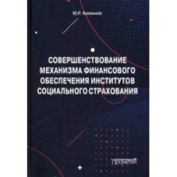 Совершенствование механизма финансового обеспечения институтов социального страхования. Монография