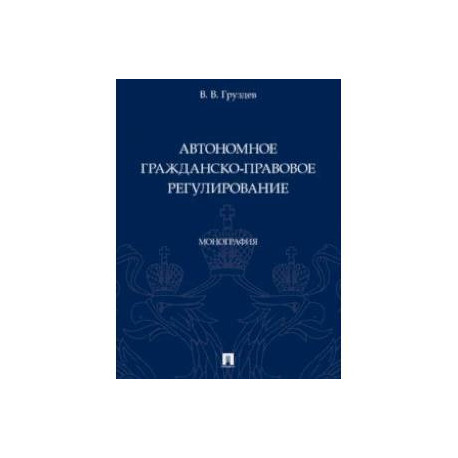 Автономное гражданско-правовое регулирование. Монография