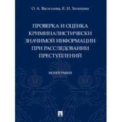 Проверка и оценка криминалистически значимой информации при расследовании преступлений. Монография