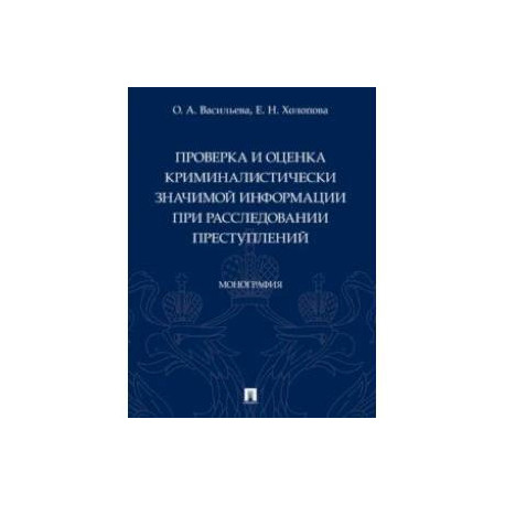 Проверка и оценка криминалистически значимой информации при расследовании преступлений. Монография